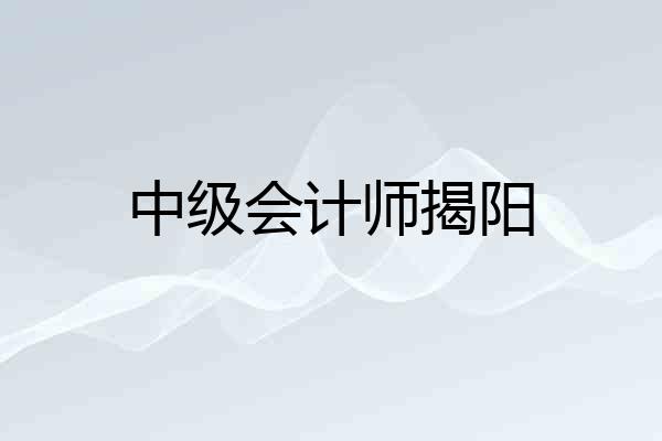 中级会计师揭阳