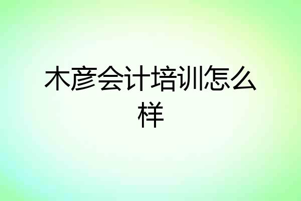 木彦会计培训怎么样
