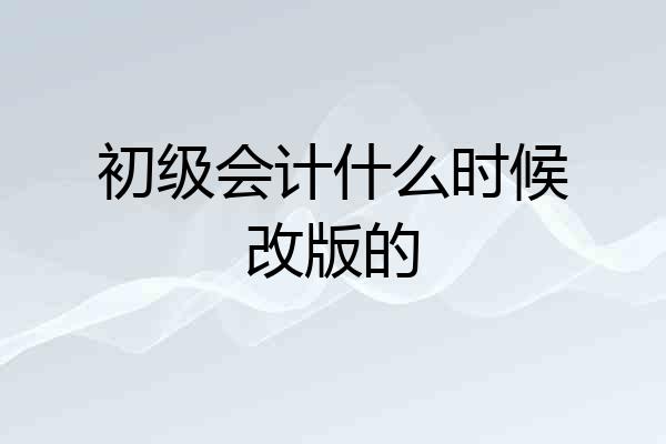 初级会计什么时候改版的