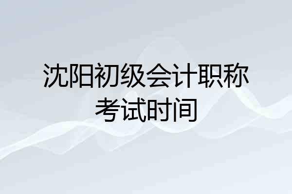 沈阳初级会计职称考试时间