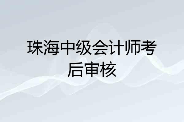 珠海中级会计师考后审核