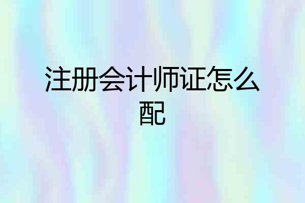 注册会计师证怎么配
