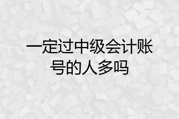 一定过中级会计账号的人多吗