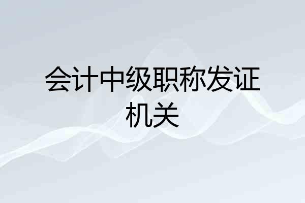 会计中级职称发证机关