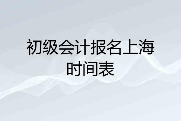初级会计报名上海时间表