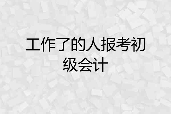 工作了的人报考初级会计