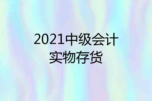2021中级会计实物存货