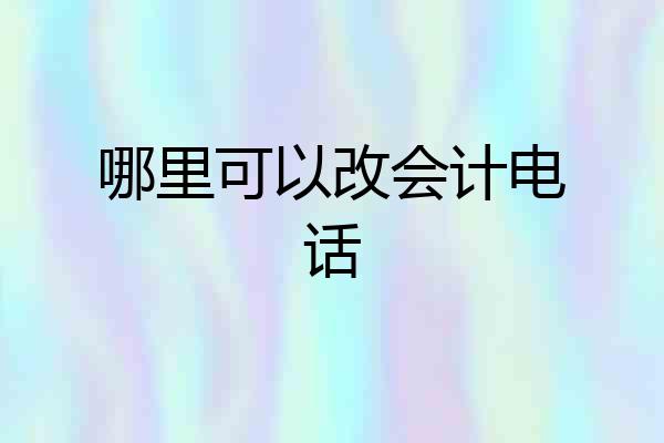 哪里可以改会计电话