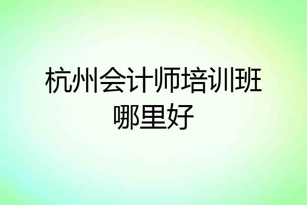 杭州会计师培训班哪里好