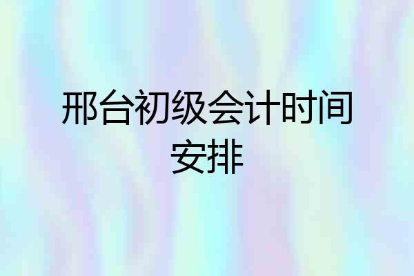 邢台初级会计时间安排