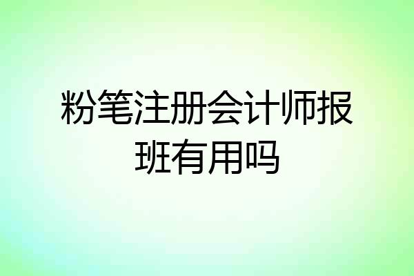粉笔注册会计师报班有用吗