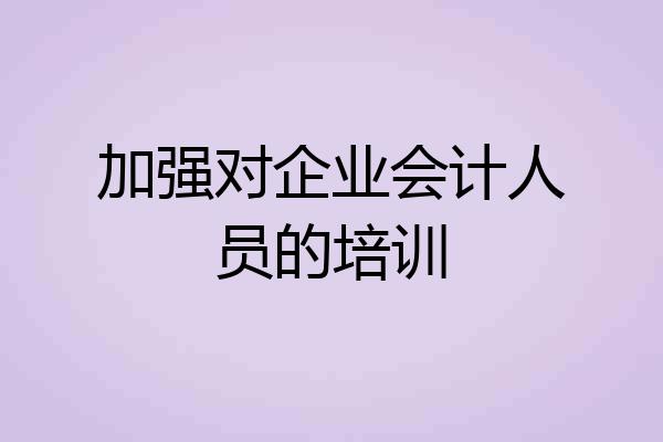 加强对企业会计人员的培训