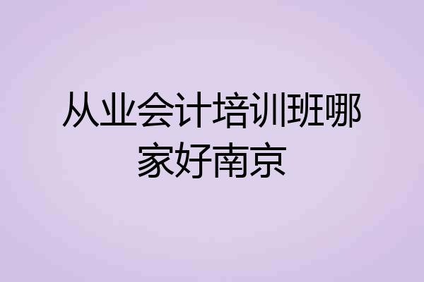 从业会计培训班哪家好南京