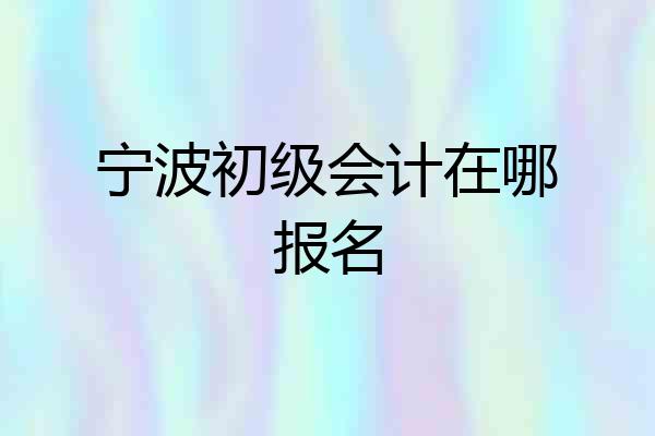 宁波初级会计在哪报名
