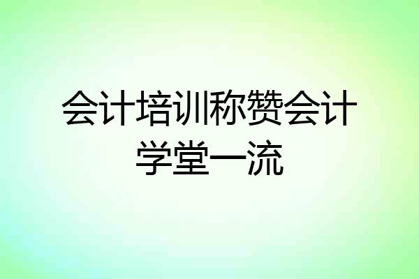 会计培训称赞会计学堂一流