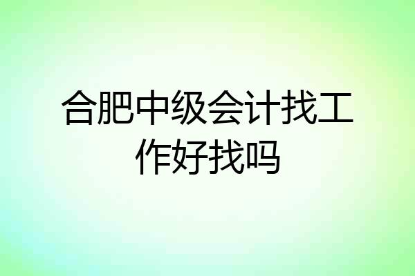 合肥中级会计找工作好找吗
