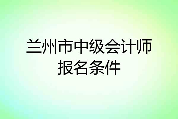 兰州市中级会计师报名条件