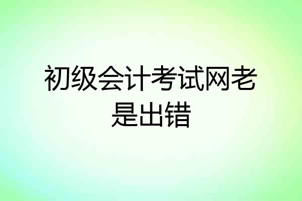 初级会计考试网老是出错