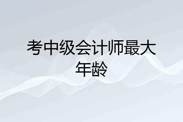 考中级会计师最大年龄