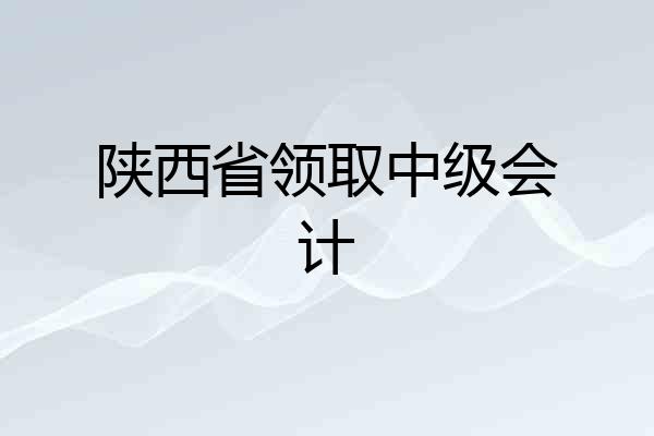 陕西省领取中级会计