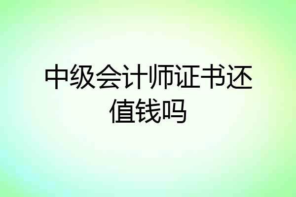 中级会计师证书还值钱吗