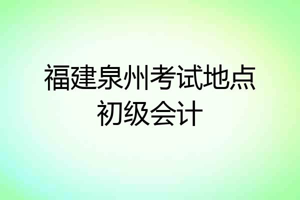 福建泉州考试地点初级会计