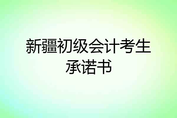 新疆初级会计考生承诺书