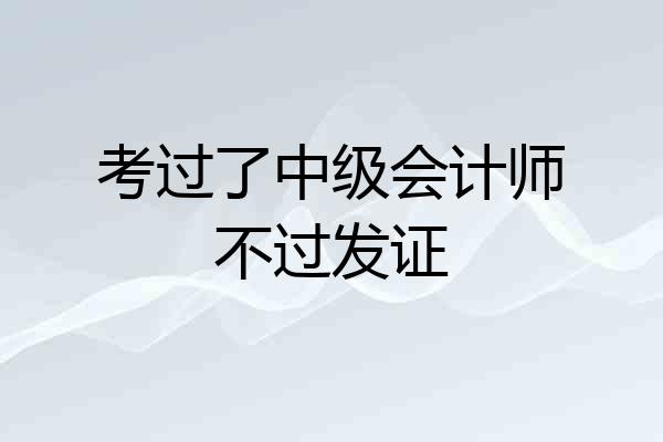 考过了中级会计师不过发证