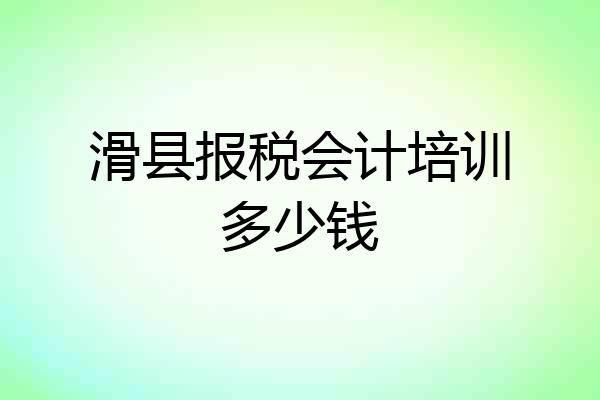 滑县报税会计培训多少钱