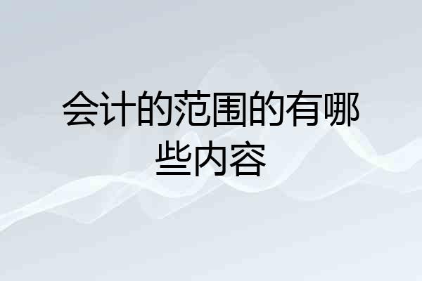 会计的范围的有哪些内容