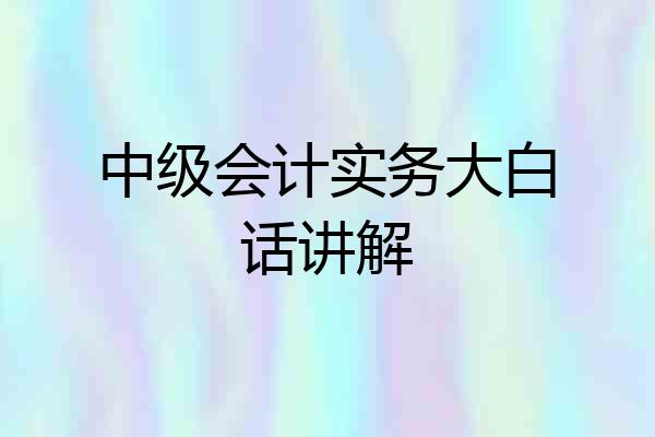 中级会计实务大白话讲解