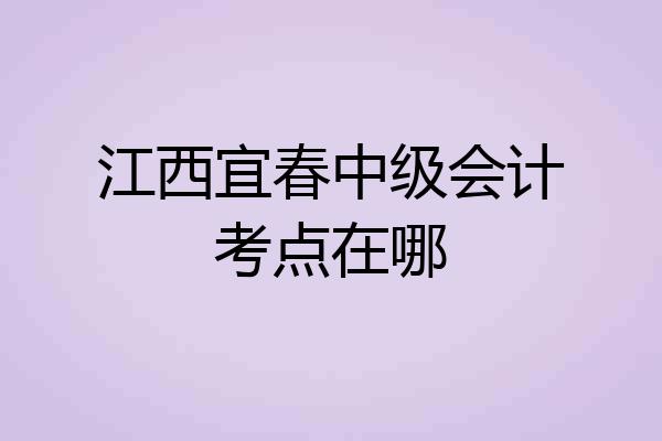 江西宜春中级会计考点在哪
