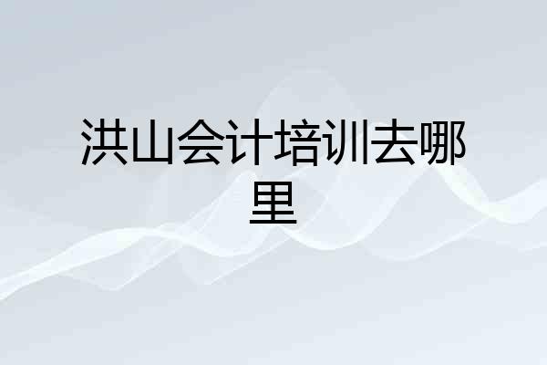 洪山会计培训去哪里