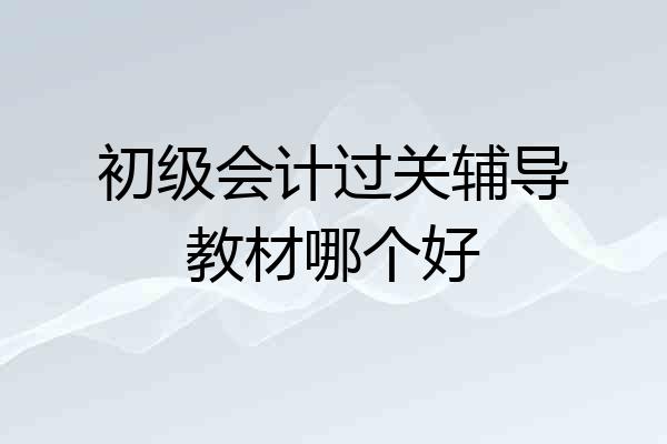 初级会计过关辅导教材哪个好