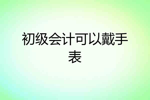 初级会计可以戴手表