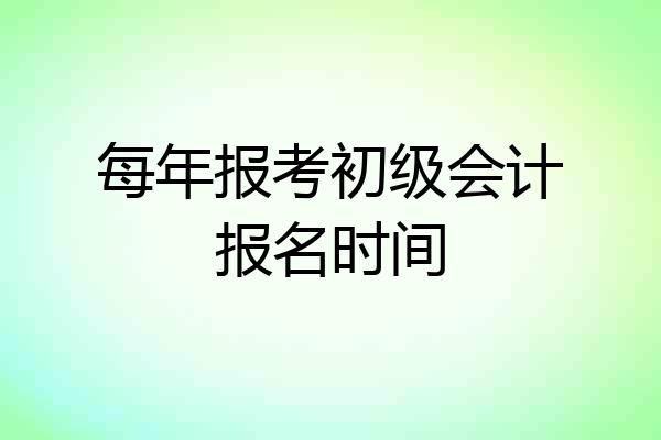 每年报考初级会计报名时间