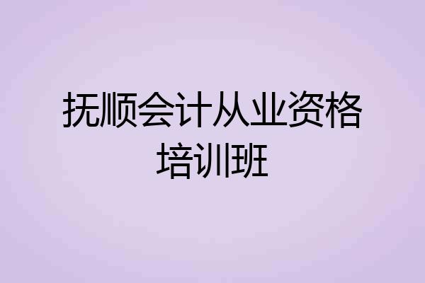 抚顺会计从业资格培训班
