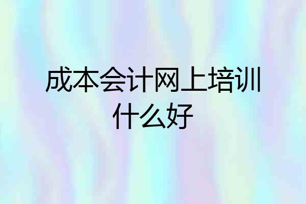 成本会计网上培训什么好