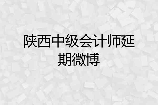 陕西中级会计师延期微博