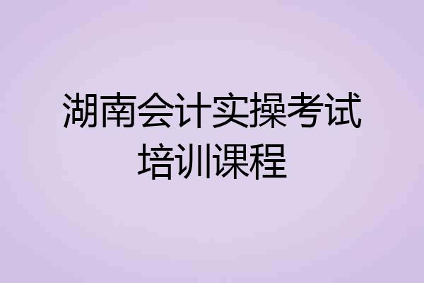 湖南会计实操考试培训课程