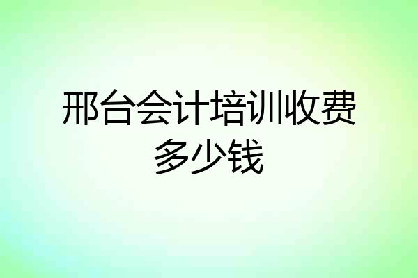 邢台会计培训收费多少钱