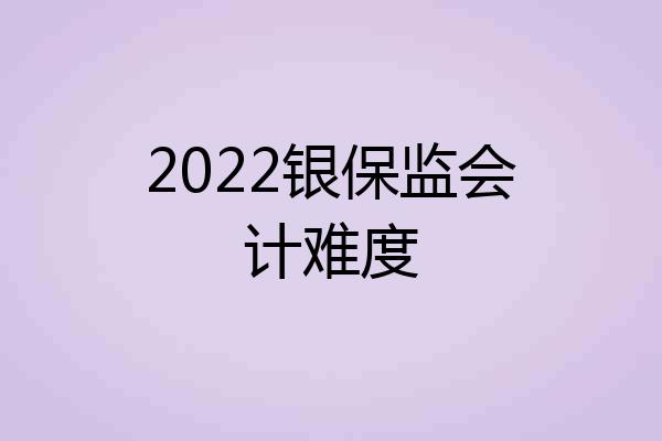 2022银保监会计难度