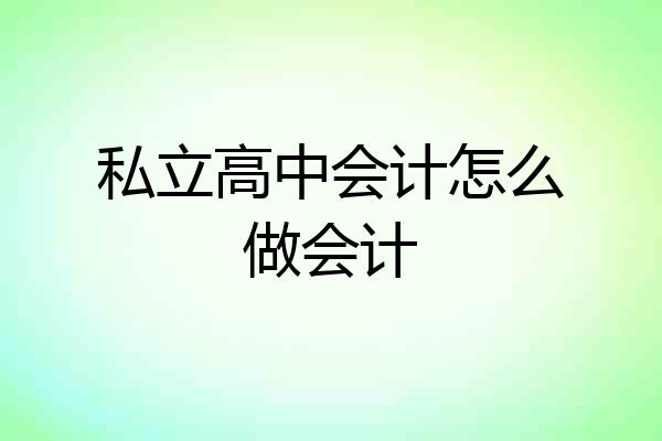 私立高中会计怎么做会计