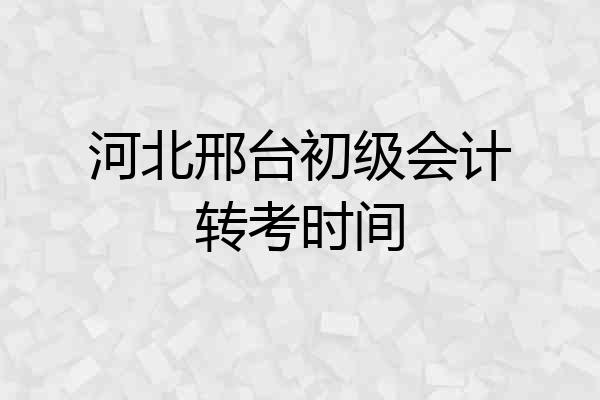 河北邢台初级会计转考时间