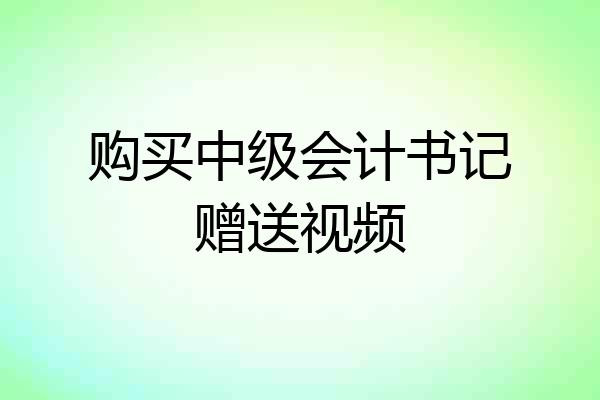 购买中级会计书记赠送视频