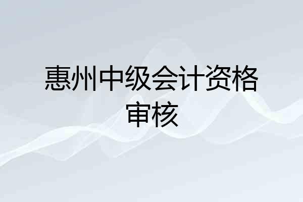 惠州中级会计资格审核