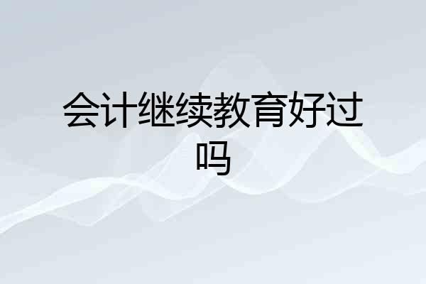 会计继续教育好过吗