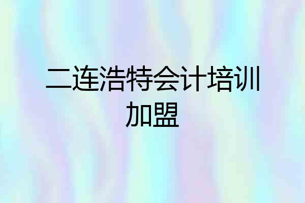 二连浩特会计培训加盟