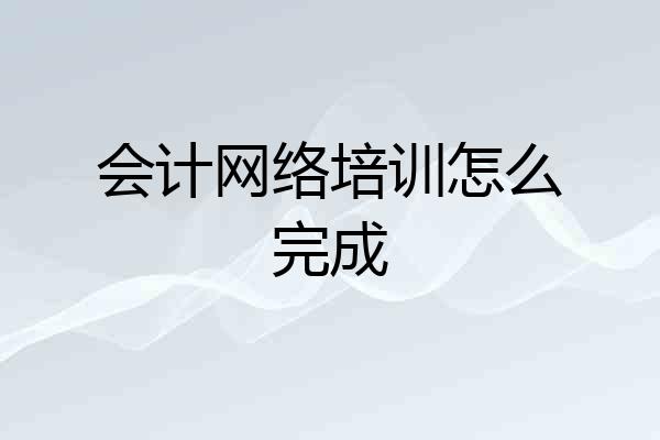 会计网络培训怎么完成