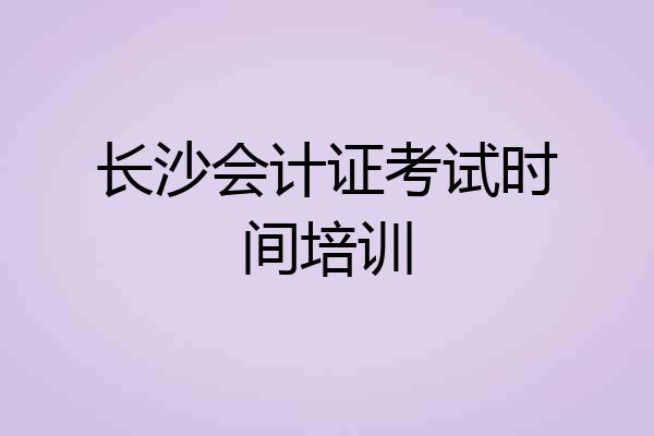 长沙会计证考试时间培训